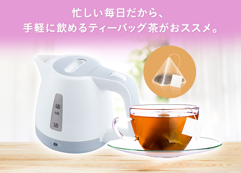 忙しい毎日だから、手軽に飲めるティーバッグ茶がおススメ。